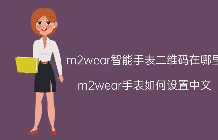 m2wear智能手表二维码在哪里 m2wear手表如何设置中文？